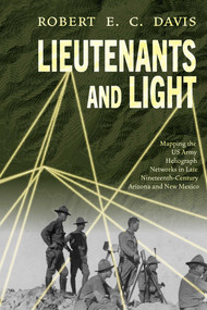 Lieutenants and Light (Mapping the US Army Heliograph Networks in Late Nineteenth-Century Arizona and New Mexico) - 9780826368416 by Robert E.C. Davis, 9780826368416