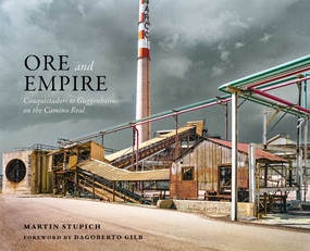 Ore and Empire (Conquistadors to Guggenheims on the Camino Real) by Martin Stupich, Dagoberto Gilb, 9780826368607