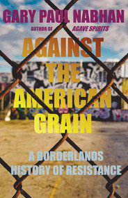 Against the American Grain (A Borderlands History of Resistance) by Gary Paul Nabhan, 9780826368966