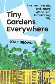 Tiny Gardens Everywhere (The Past, Present, and Future of the Self-Provisioning City) by Kate Brown, 9781324105831
