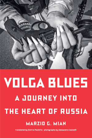 Volga Blues (A Journey into the Heart of Russia) by Marzio G. Mian, Elettra Pauletto, Alessandro Cosmelli, 9781324111030
