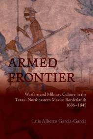 Armed Frontier (Warfare and Military Culture in the Texas-Northeastern Mexico Borderlands,1686-1845) - 9780826368768 by Luis Alberto García-García, Véronique Lesoinne, Luis Alberto García-García, 9780826368768