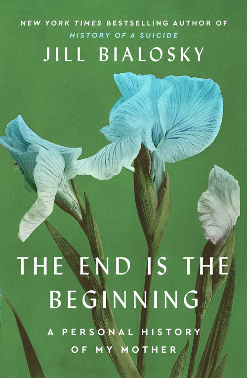 The End Is the Beginning (A Personal History of My Mother) by Jill Bialosky, 9781451677928