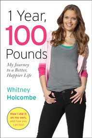 1 Year, 100 Pounds (My Journey to a Better, Happier Life) - 9781582704081 by Whitney Holcombe, 9781582704081