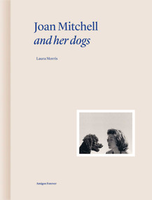 Joan Mitchell and Her Dogs by Laura Morris, Martin Bethenod, 9782376661054