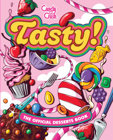 Tasty! The Official Candy Crush Desserts Book by Lisa Kingsley, Zack Keller, Jennifer Peterson, Tricia Bergman, 9798886637540