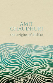 The Origins of Dislike by Amit Chaudhuri, 9780198793823