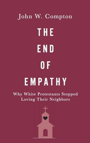 The End of Empathy (Why White Protestants Stopped Loving Their Neighbors) by John W. Compton, 9780190069186
