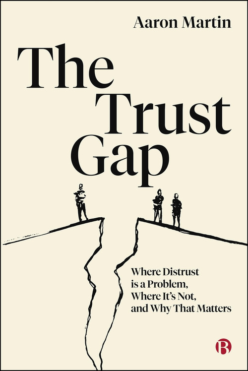 The Trust Gap (Where Distrust Is a Problem, Where It's Not, and Why That Matters) by Aaron Martin, 9781529255607