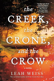 The Creek, The Crone, and the Crow (A Novel) by Leah Weiss, 9781464250590
