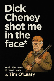 Dick Cheney Shot Me in the Face - 9781644285220 by Tim  O'Leary