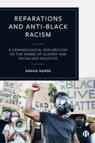 Reparations and Anti-Black Racism (A Criminological Exploration of the Harms of Slavery and Racialized Injustice) by Angus Nurse, 9781529216837
