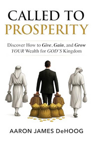 Called to Prosperity (Discover How to Give, Gain and Grow Your Wealth for God's Kingdom) by Aaron DeHoog, 9781630063276