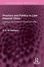 Province and Politics in Late Imperial China (Viceregal Government in Szechwan 1898-1911) by S. A. M. Adshead, 9781032527413