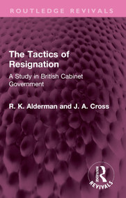 The Tactics of Resignation (A Study in British Cabinet Government) by R. K. Alderman, J. A. Cross, 9781032526874