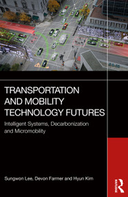 Transportation and Mobility Technology Futures (Intelligent Systems, Decarbonization and Micromobility) by Sungwon Lee, Devon Farmer, Hyun Kim, 9781032784410