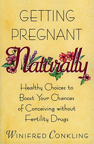 Getting Pregnant Naturally (Healthy Choices To Boost Your Chances Of Conceiving Without Fertility Drugs) by Winifred Conkling, 9780380796335