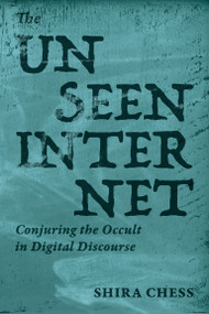 The Unseen Internet (Conjuring the Occult in Digital Discourse) by Shira Chess, 9780262553889