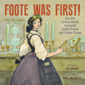 Foote Was First! (How One Curious Woman Connected Carbon Dioxide and Climate Change) by Jen Bryant, Amy June Bates, 9780062957061