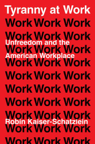 Tyranny at Work (Unfreedom and the American Workplace) by Robin Kaiser-Schatzlein, 9780063358706