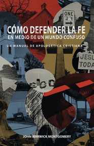 Cómo Defender la Fe en Medio de un Mundo Confuso (Un manual de apologética cristiana) (Spanish Edition) by John Warwick Montgomery, John Warwick Montgomery, John Warwick Montgomery, 9781962654975