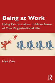 Being at Work (Using Existentialism to Make Sense of Your Organisational Life) by Mark Cole, 9781032953892