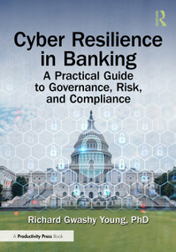 Cyber Resilience in Banking (A Practical Guide to Governance, Risk, and Compliance) by Richard Gwashy Young, PhD, 9781041103851