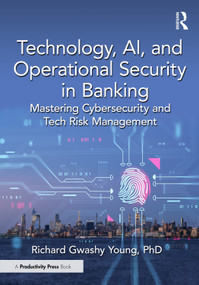 Technology, AI, and Operational Security in Banking (Mastering Cybersecurity and Tech Risk Management) by Richard Gwashy Young, PhD, 9781041103813