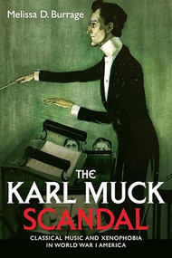 The Karl Muck Scandal (Classical Music and Xenophobia in World War I America) - 9781648251283 by Melissa D Burrage, 9781648251283