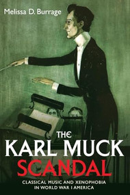 The Karl Muck Scandal (Classical Music and Xenophobia in World War I America) - 9781648251283 by Melissa D Burrage, 9781648251283