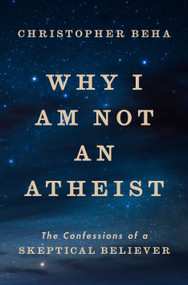 Why I Am Not an Atheist (The Confessions of a Skeptical Believer) by Christopher Beha, 9780593490471