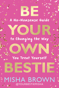 Be Your Own Bestie (A No-Nonsense Guide to Changing the Way You Treat Yourself) by Misha Brown, 9781401998301