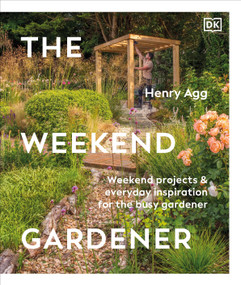 The Weekend Gardener (Weekend Projects and Everyday Inspiration for the Busy Gardener) by Henry Agg, 9798217133741