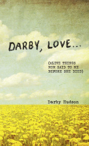 Darby, Love . . . ((Alive Things Mom Said to Me Before She Died)) by Darby Hudson, 9798881607258