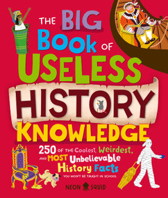 The Big Book of Useless History Knowledge (250 of the Coolest, Weirdest, and Most Unbelievable History Facts You Won't Be Taught in School) by Kay Wolfersperger, Liz Kay, Lauren Radley, Neon Squid, 9781684495856