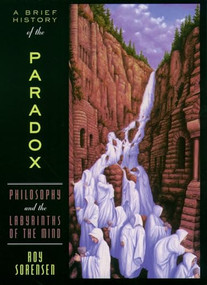 A Brief History of the Paradox (Philosophy and the Labyrinths of the Mind) by Roy Sorensen, 9780195179866