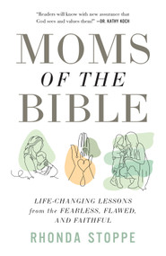 Moms of the Bible (Life-Changing Lessons from the Fearless, Flawed, and Faithful) by Rhonda Stoppe, 9780736993227