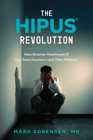 The HIPUS® Revolution (How Smarter Healthcare IT Can Save Doctors-and Their Patients) by Mark Sorensen, 9798891882812