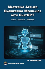 Mastering Applied Engineering Mechanics with ChatGPT (Statics, Dynamics, Vibrations) by Mehrzad Tabatabaian, 9781501523892