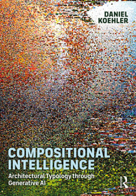 Compositional Intelligence (Architectural Typology through Generative AI) by Daniel Koehler, 9781041030539