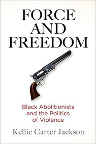 Force and Freedom (Black Abolitionists and the Politics of Violence) by Kellie Carter Jackson, 9780812224702