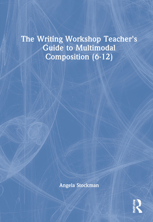 The Writing Workshop Teacher's Guide to Multimodal Composition (6-12) by Angela Stockman, 9781032107677