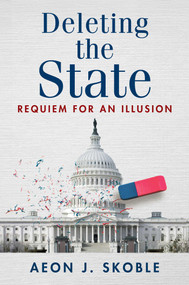 Deleting the State (Requiem for an Illusion) by Aeon J. Skoble, 9781598134254