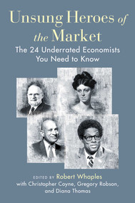 Unsung Heroes of the Market (The 24 Underrated Economists You Need to Know) by Robert M. Whaples, Christopher J. Coyne, Gregory J. Robson, Diana W. Thomas, 9781598134285