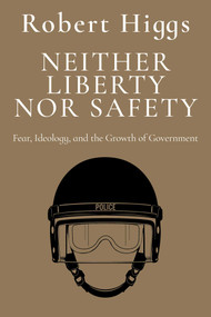 Neither Liberty nor Safety (Fear, Ideology, and the Growth of Government) - 9781598134322 by Robert Higgs, 9781598134322