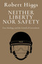 Neither Liberty nor Safety (Fear, Ideology, and the Growth of Government) - 9781598134322 by Robert Higgs, 9781598134322