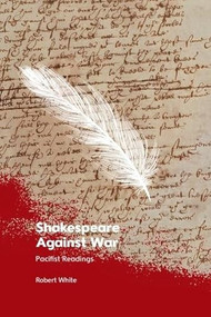 Shakespeare Against War (Pacifist Readings) by Robert White, 9781399516228