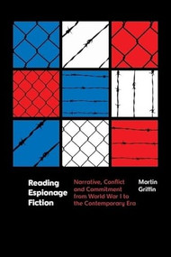 Reading Espionage Fiction (Narrative, Conflict and Commitment from World War I to the Contemporary Era) by Martin Griffin, 9781399520805