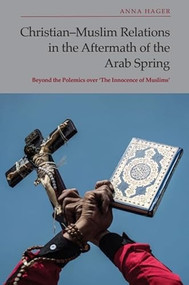 Christian-Muslim Relations in the Aftermath of the Arab Spring (Beyond the Polemics over 'The Innocence of Muslims') by Anna Hager, 9781399528450