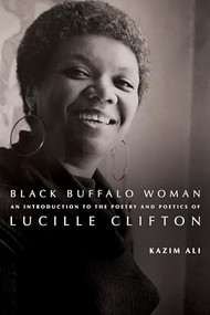 Black Buffalo Woman (An Introduction to the Poetry & Poetics of Lucille Clifton) - 9781960145383 by Kazim Ali, 9781960145383